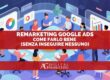 Remarketing Google Ads oggi: come farlo bene (senza inseguire nessuno)