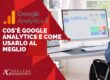 Cos’è Google Analytics e come usarlo al meglio