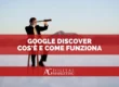 google discover guida funzionamento cos'è
