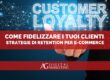 Tutti i modi per fidelizzare i tuoi clienti online: strategie di retention per e-commerce